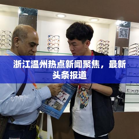 浙江温州热点新闻聚焦，最新头条报道