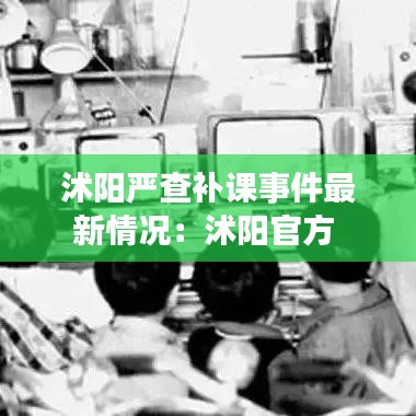 沭阳严查补课事件最新情况：沭阳官方 