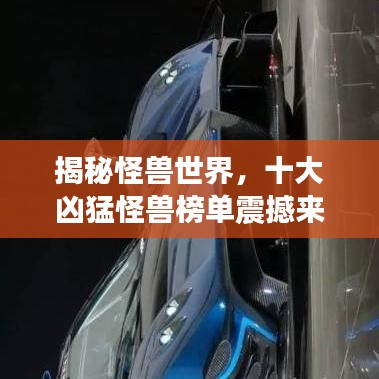 揭秘怪兽世界，十大凶猛怪兽榜单震撼来袭！
