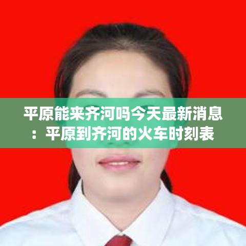平原能来齐河吗今天最新消息：平原到齐河的火车时刻表 