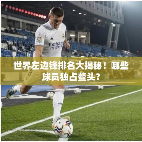 世界左边锋排名大揭秘！哪些球员独占鳌头？