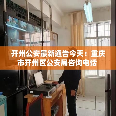 开州公安最新通告今天：重庆市开州区公安局咨询电话 