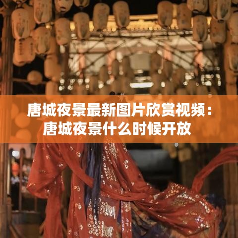 唐城夜景最新图片欣赏视频：唐城夜景什么时候开放 