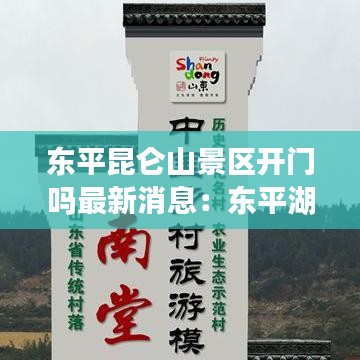 东平昆仑山景区开门吗最新消息：东平湖昆仑山景区门票 