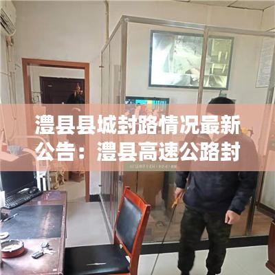 澧县县城封路情况最新公告：澧县高速公路封闭最新消息 