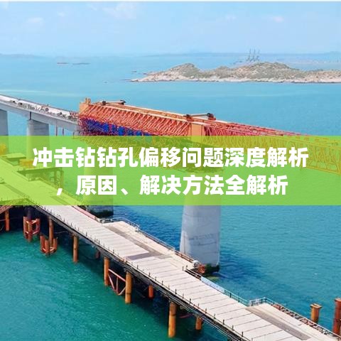 冲击钻钻孔偏移问题深度解析，原因、解决方法全解析
