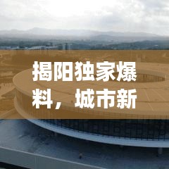 揭阳独家爆料，城市新动向与发展亮点重磅新闻速递