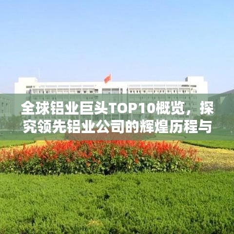 全球铝业巨头TOP10概览，探究领先铝业公司的辉煌历程与成就