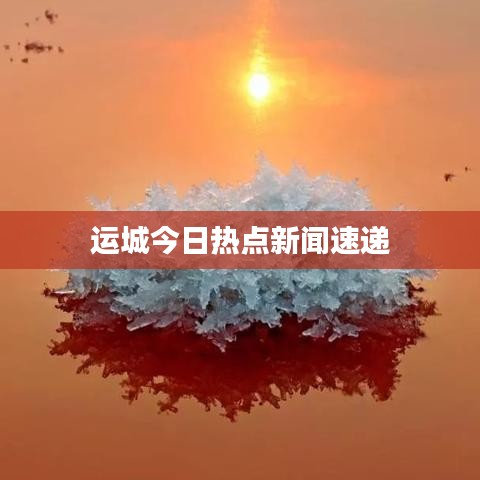 运城今日热点新闻速递