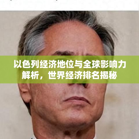以色列经济地位与全球影响力解析，世界经济排名揭秘