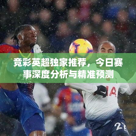 竞彩英超独家推荐，今日赛事深度分析与精准预测