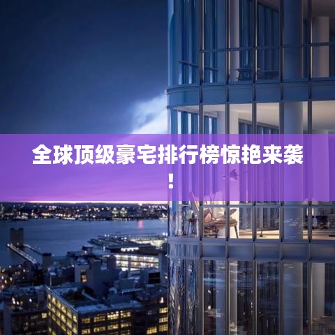 全球顶级豪宅排行榜惊艳来袭！