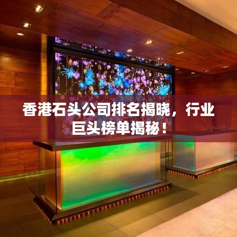 香港石头公司排名揭晓，行业巨头榜单揭秘！