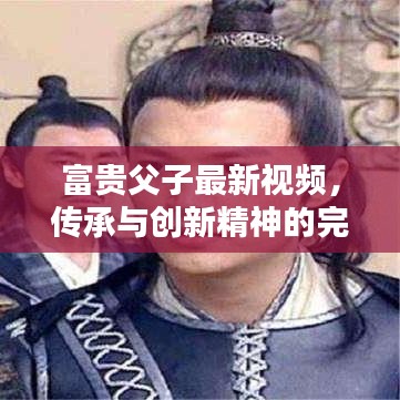 富贵父子最新视频，传承与创新精神的完美融合