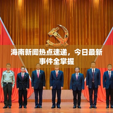 海南新闻热点速递，今日最新事件全掌握