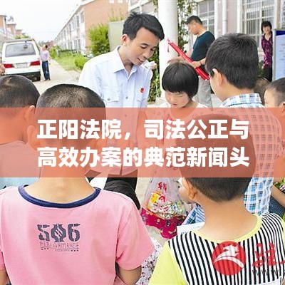 正阳法院，司法公正与高效办案的典范新闻头条