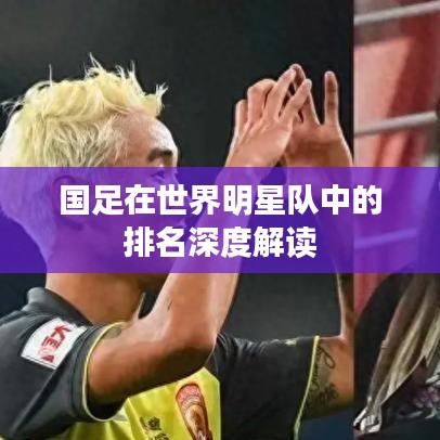 国足在世界明星队中的排名深度解读