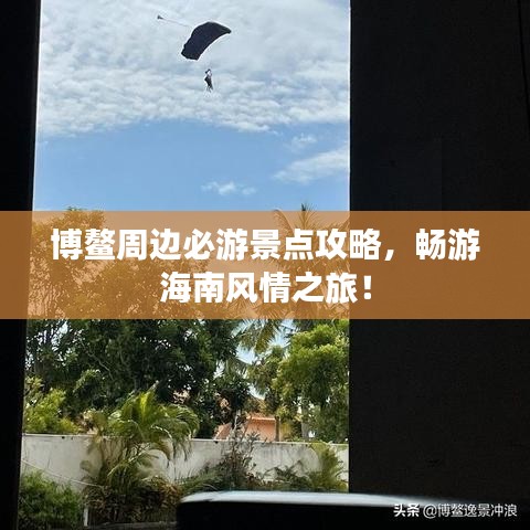 博鳌周边必游景点攻略，畅游海南风情之旅！