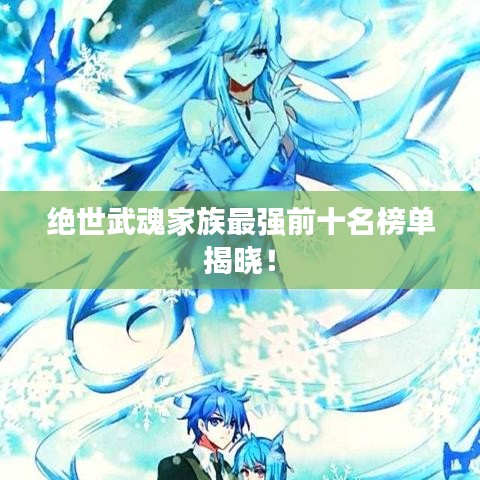 绝世武魂家族最强前十名榜单揭晓！