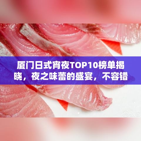 厦门日式宵夜TOP10榜单揭晓，夜之味蕾的盛宴，不容错过！
