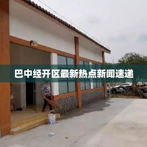 巴中经开区最新热点新闻速递