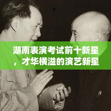 湖南表演考试前十新星，才华横溢的演艺新星榜单揭晓！