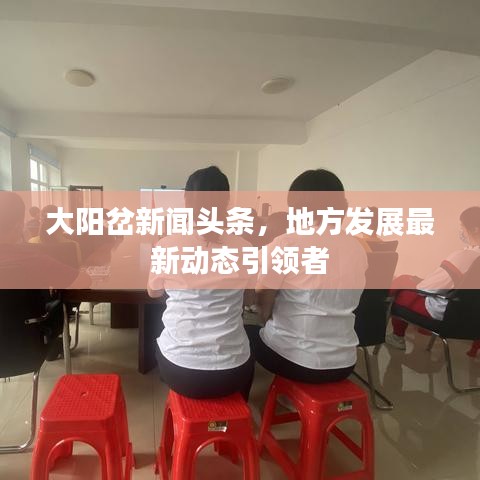 大阳岔新闻头条，地方发展最新动态引领者