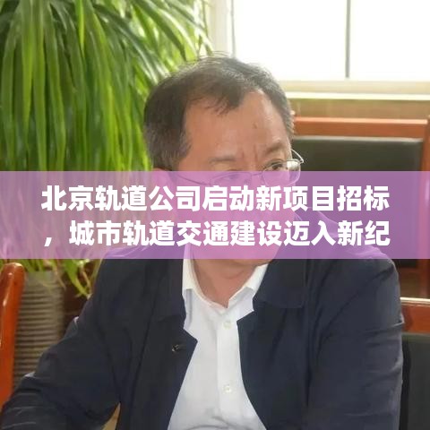 北京轨道公司启动新项目招标，城市轨道交通建设迈入新纪元