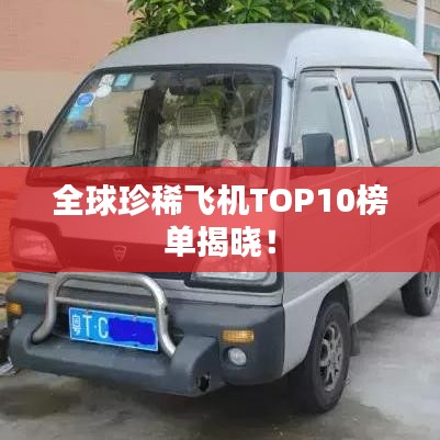 全球珍稀飞机TOP10榜单揭晓！