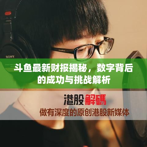斗鱼最新财报揭秘，数字背后的成功与挑战解析