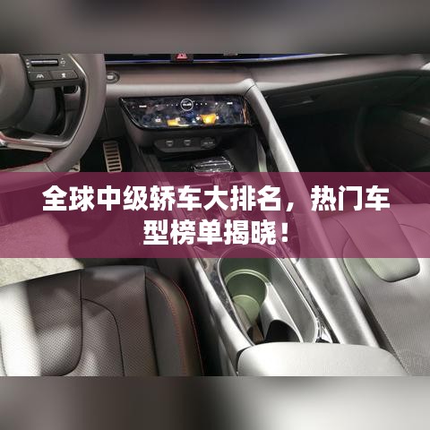 全球中级轿车大排名，热门车型榜单揭晓！