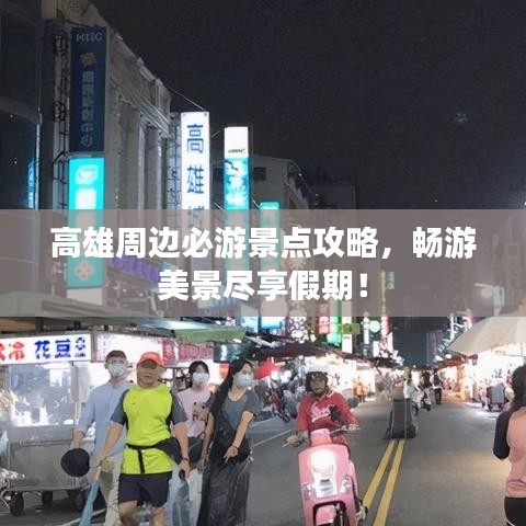 高雄周边必游景点攻略，畅游美景尽享假期！