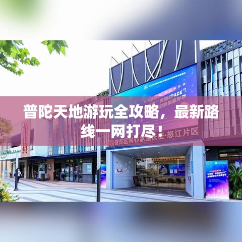 普陀天地游玩全攻略，最新路线一网打尽！