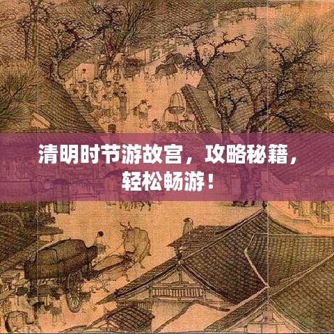 清明时节游故宫，攻略秘籍，轻松畅游！