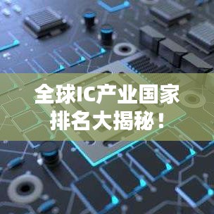 全球IC产业国家排名大揭秘！