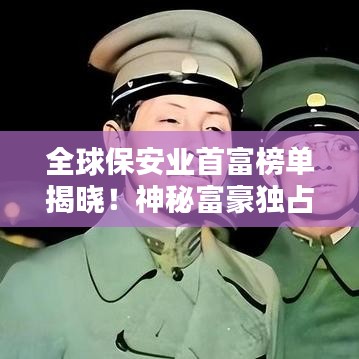全球保安业首富榜单揭晓！神秘富豪独占鳌头