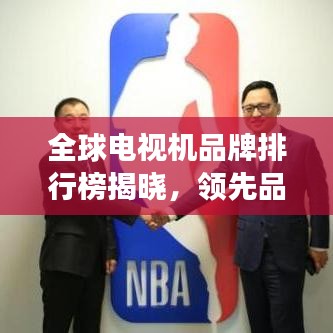 全球电视机品牌排行榜揭晓，领先品牌竞相争锋