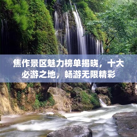 焦作景区魅力榜单揭晓，十大必游之地，畅游无限精彩