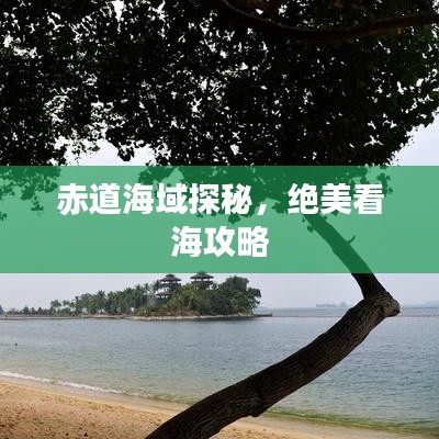 赤道海域探秘，绝美看海攻略