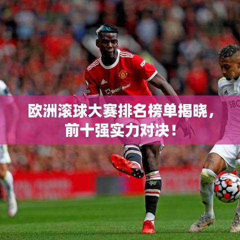 欧洲滚球大赛排名榜单揭晓，前十强实力对决！