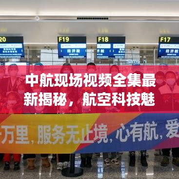中航现场视频全集最新揭秘，航空科技魅力之旅独家探秘