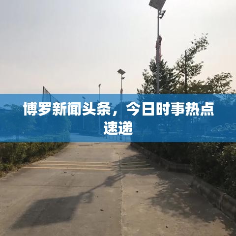 博罗新闻头条，今日时事热点速递