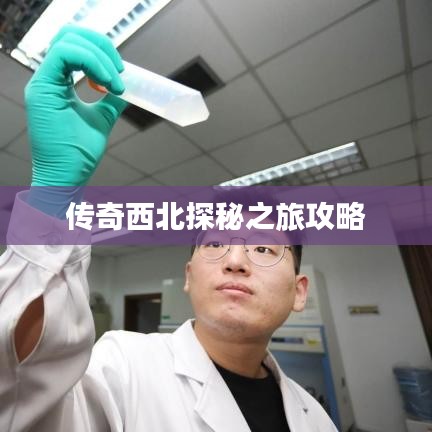传奇西北探秘之旅攻略