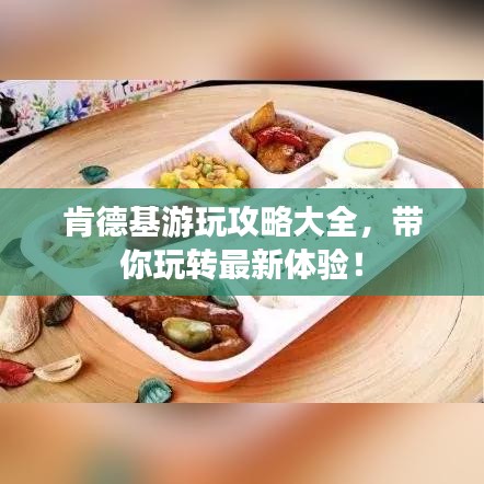 肯德基游玩攻略大全，带你玩转最新体验！