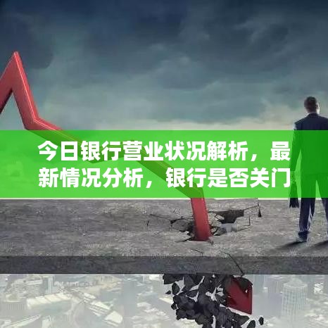 今日银行营业状况解析，最新情况分析，银行是否关门？