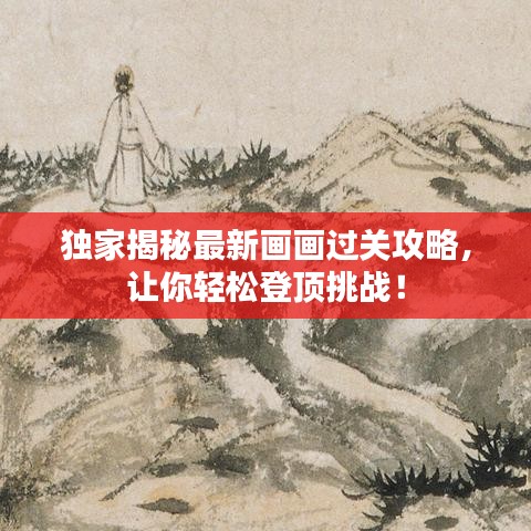 独家揭秘最新画画过关攻略，让你轻松登顶挑战！