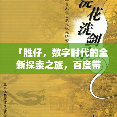「胜仔，数字时代的全新探索之旅，百度带你一探究竟！」