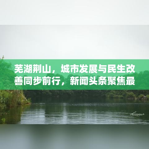 芜湖荆山，城市发展与民生改善同步前行，新闻头条聚焦最新动态
