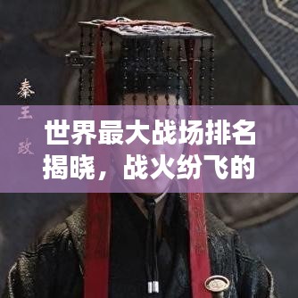 世界最大战场排名揭晓，战火纷飞的疆域，历史见证的战场震撼上榜！