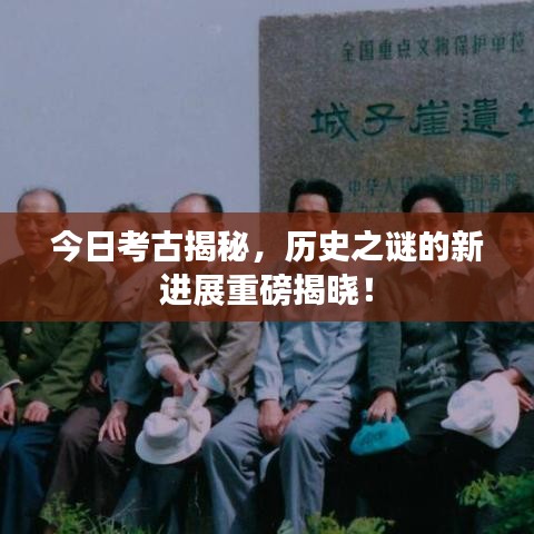 今日考古揭秘，历史之谜的新进展重磅揭晓！